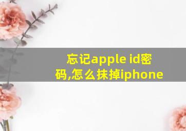 忘记apple id密码,怎么抹掉iphone